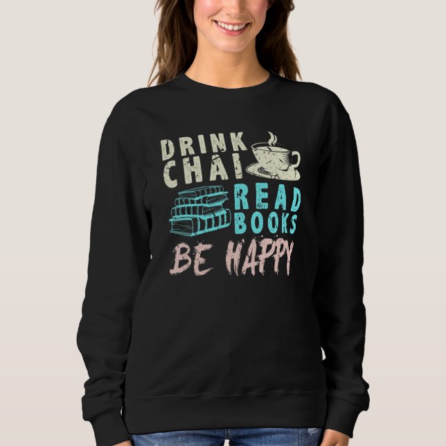 Drink Chai Read Books Be Happy Tea Chai Sweatshirt (Front)