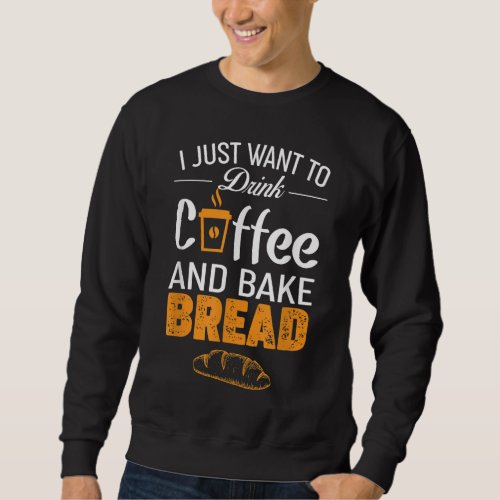 Drink Coffee and Bake Bread Baking _ Funny Baker G Sweatshirt