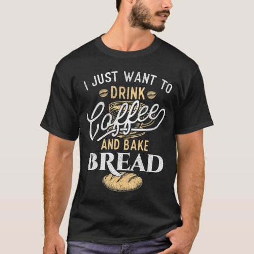Drink Coffee and Bake Bread _ Funny Baking Baker B T_Shirt