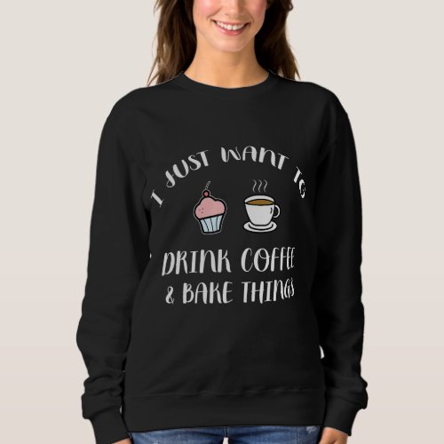 Drink Coffee And Bake Things _ Funny Pastry Baker  Sweatshirt