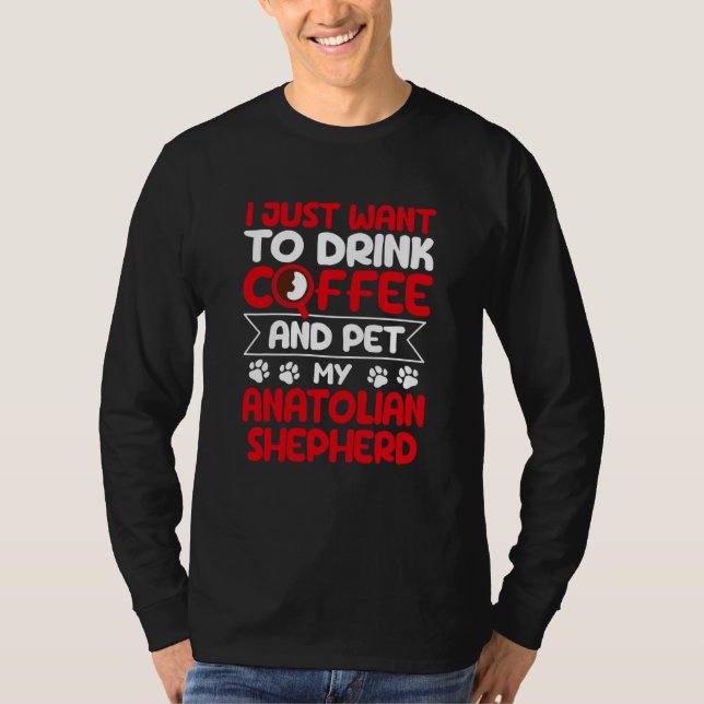 Drink Coffee and Pet My Anatolian Shepherd Dog T-Shirt (Front)