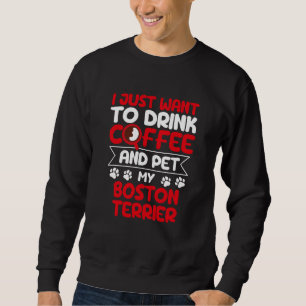 Drink Coffee and Pet My Boston Terrier Dog Humor Sweatshirt