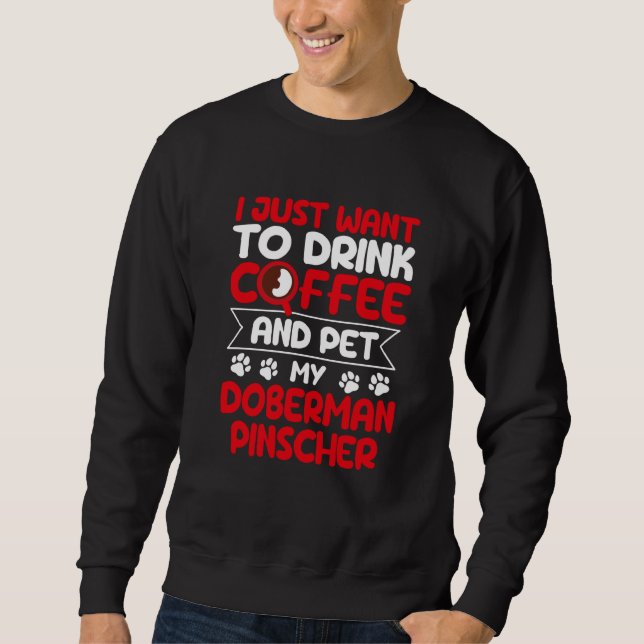 Drink Coffee and Pet My Doberman Pinscher Dog Sweatshirt (Front)