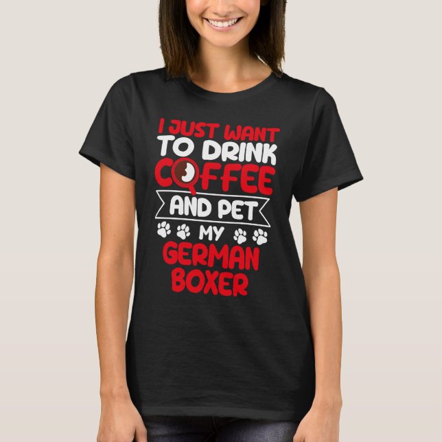 Drink Coffee and Pet My German Boxer Dog Humor T-Shirt (Front)