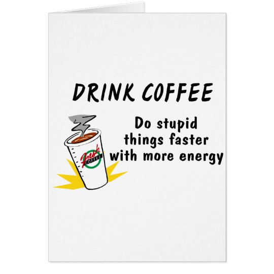 Drink Coffee Do Stupid Things Faster With.... Card