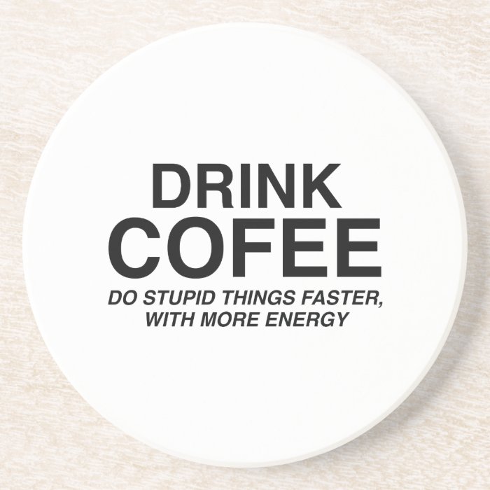 Drink Coffee  Do Stupid Things Faster, With More Coasters