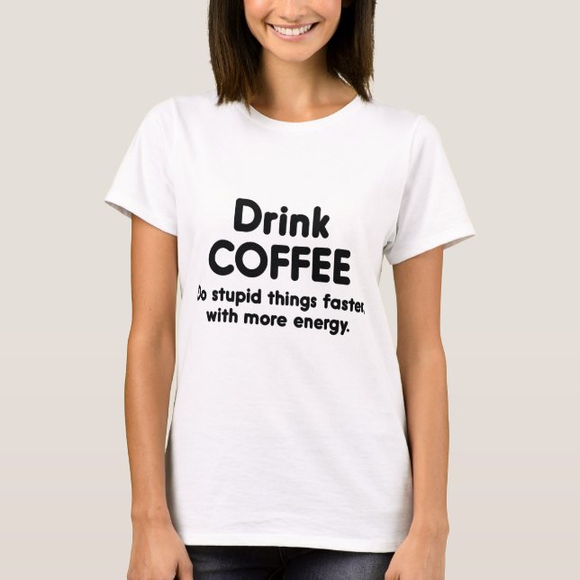 Drink Coffee : Do Stupid Things Faster, With More T-Shirt (Front)