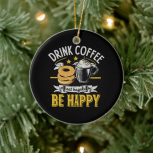 Drink Coffee Eat Bagels Be Happy Ceramic Ornament