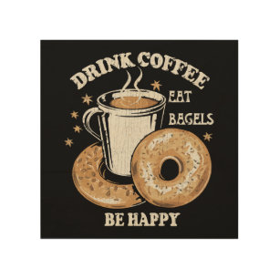 Drink Coffee Eat Bagels Be Happy Wood Wall Art