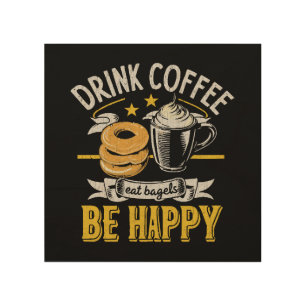 Drink Coffee Eat Bagels Be Happy Wood Wall Art