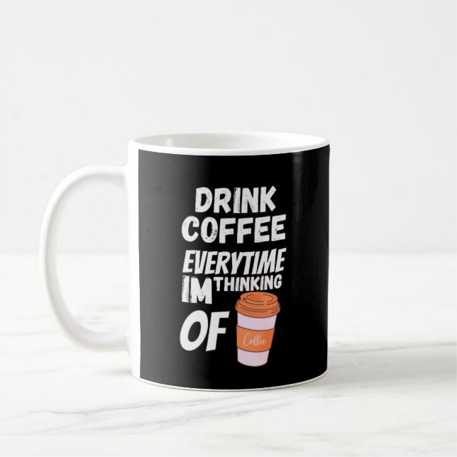 Drink coffee everytime im thinking of coffee mug (Left)