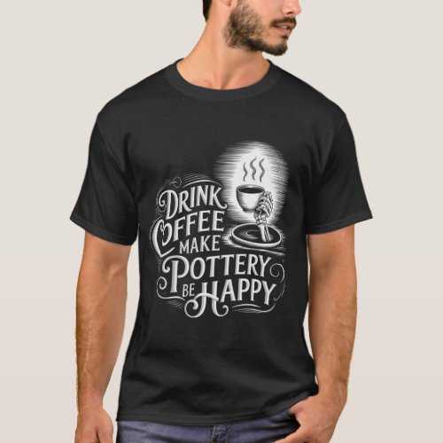 drink coffee make pottery be happy design T_Shirt