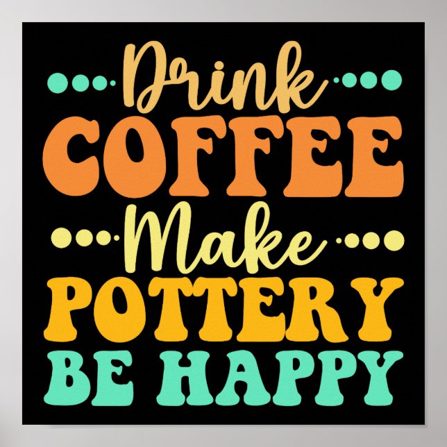 Drink Coffee Make Pottery Be Happy Poster (Front)