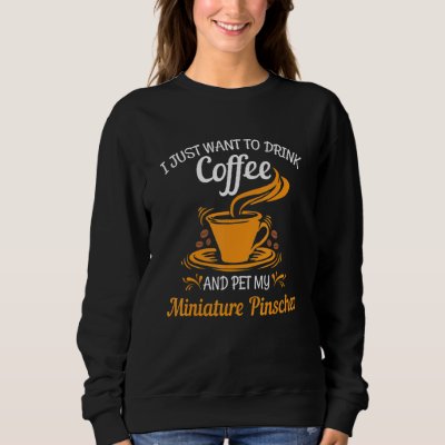 Drink coffee pet my Miniature Pinscher fun gift Sweatshirt