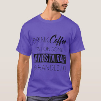 Drink Coffee Put On Some Gangsta Rap and Handle It T-Shirt
