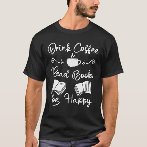 Drink Coffee Read Book Be Happy Reading Books Book T_Shirt