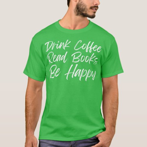 Drink Coffee Read Books Be Happy 1 T_Shirt