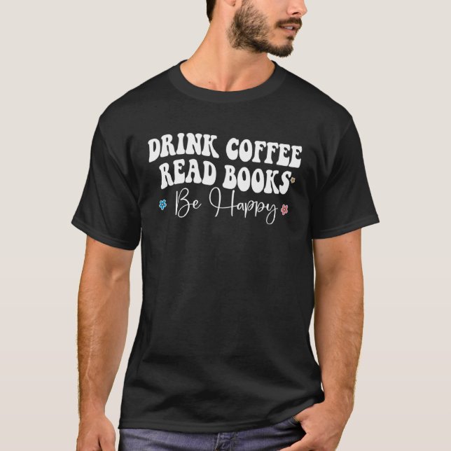 Drink Coffee Read Books Be Happy Book  Reading Tea T-Shirt (Front)