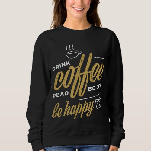 Drink Coffee Read Books Be Happy Coffee Lover Gift Sweatshirt