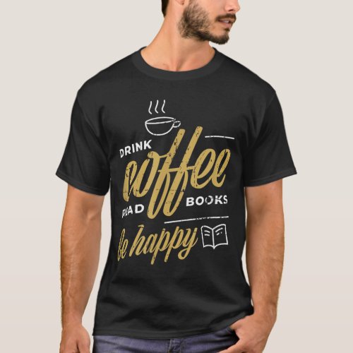 Drink Coffee Read Books Be Happy Coffee Lover Gift T_Shirt