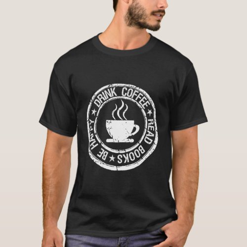 Drink Coffee Read Books Be Happy For Coffee T_Shirt