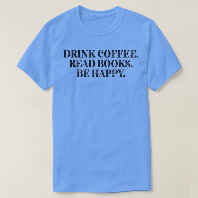 Drink Coffee Read Books Be Happy Funny Coffee Love T-Shirt (Design Front)