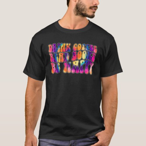 Drink Coffee Read Books Be Happy Groovy Coffee T_Shirt