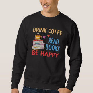 Drink Coffee Read Books Be Happy Reading Bookworm Sweatshirt