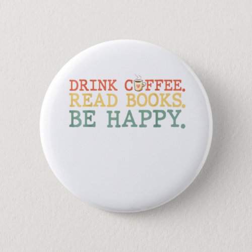 Drink Coffee Read Books Be Happy Shirt Coffee Love Button