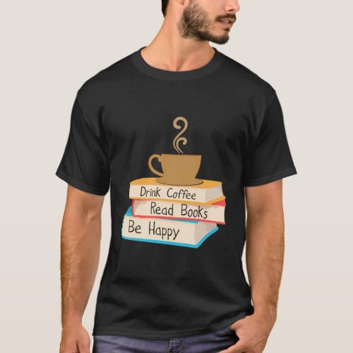 Drink Coffee Read Books Be Happy T_Shirt