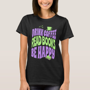 Drink Coffee Read Books Be Happy T-Shirt