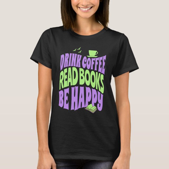Drink Coffee Read Books Be Happy T-Shirt (Front)