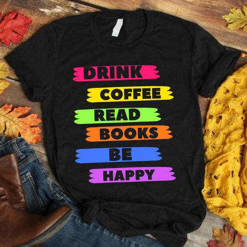 Drink Coffee Read Books Be Happy t_shirt
