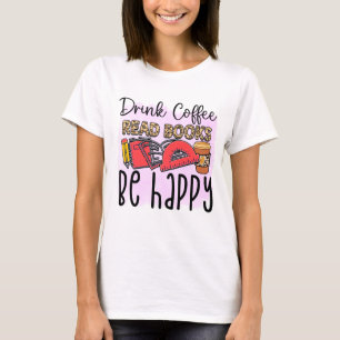 Drink Coffee, Read Books, Be Happy  T-Shirt