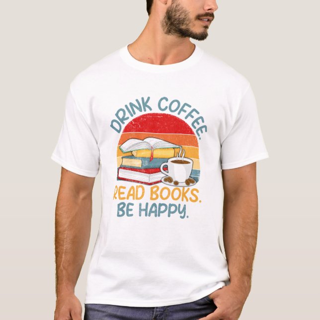Drink Coffee Read Books Be T-Shirt (Front)