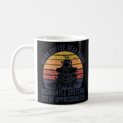Drink Coffee Read Books Dismantle Systems Of Oppre Coffee Mug