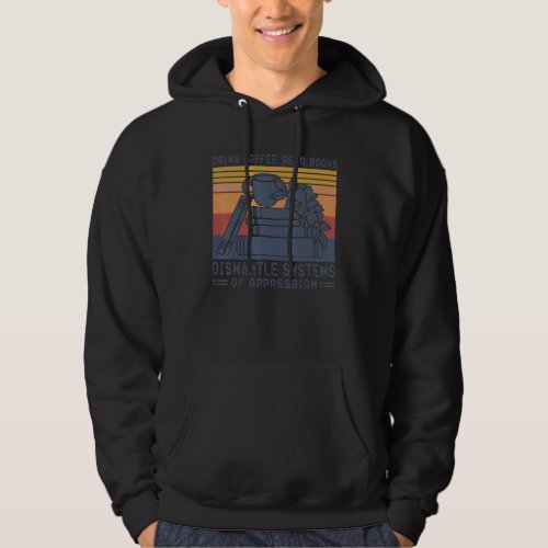 Drink Coffee Read Books Dismantle Systems Of Oppre Hoodie