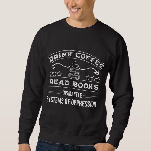 Drink Coffee Read Books Dismantle Systems Of Oppre Sweatshirt