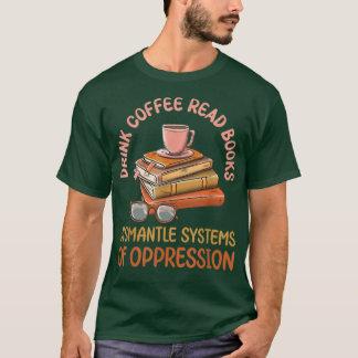 Drink Coffee Read Books Dismantle Systems Of Oppre T-Shirt