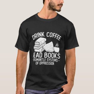Drink Coffee Read Books Dismantle Systems Of Oppre T-Shirt