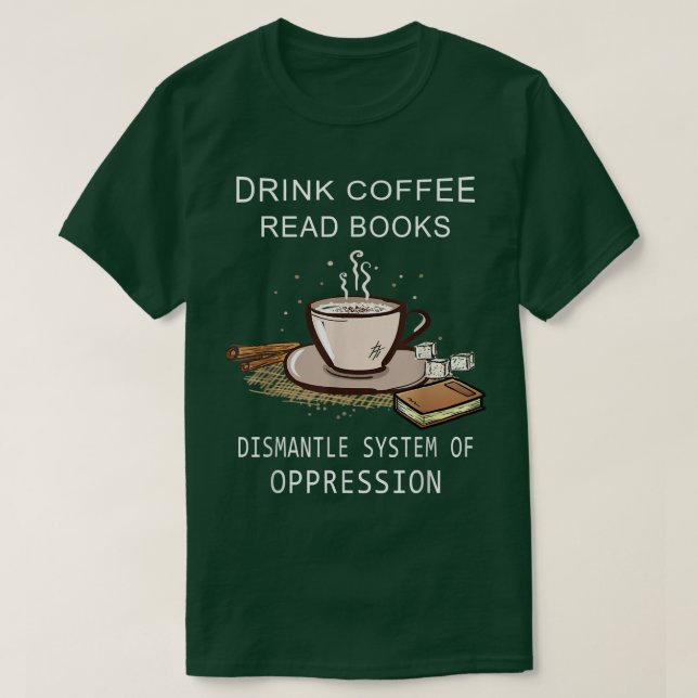 Drink Coffee Read Books Dismantle Systems Of Oppre T-Shirt (Design Front)