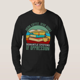 Drink Coffee Read Books Dismantle Systems Of Oppre T-Shirt