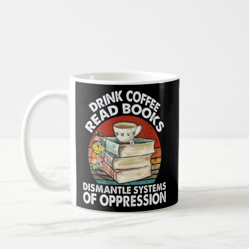 Drink Coffee Read Books Dismantle Systems Oppressi Coffee Mug