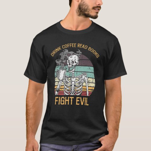 Drink Coffee Read Books Fight Evil Skeleton Drink  T_Shirt