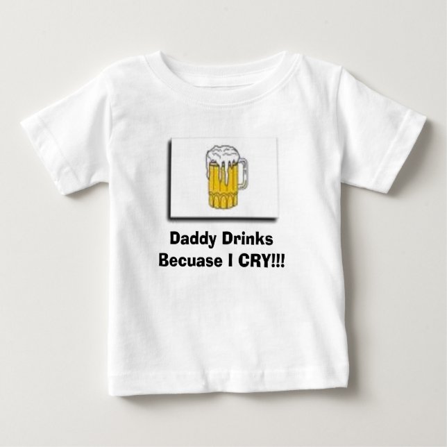 drink, Daddy Drinks Becuase I CRY!!! Baby T-Shirt (Front)