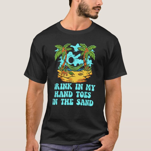 Drink in My Hand Toes in the Sand Beach Drinking O T-Shirt (Front)