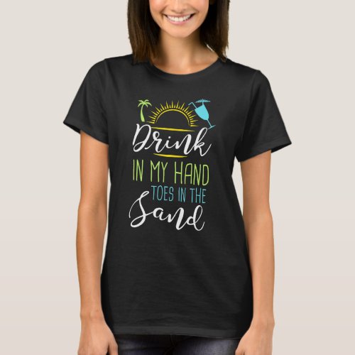Drink in my hand toes in the sand Beach vacation T_Shirt