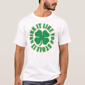 Drink It Like You Stole It Irish T  Shirt by irishprideshirts at Zazzle