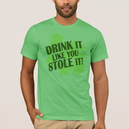 Drink It Like You Stole It! T-shirt