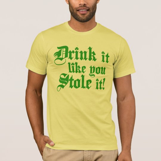 Drink It Like You Stole It T-Shirt